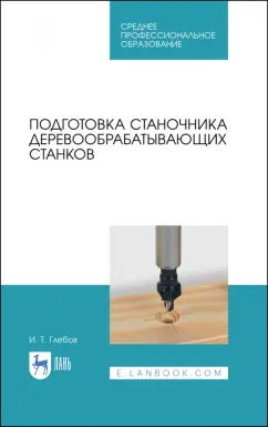 Иван Глебов: Подготовка станочника деревообрабатывающих станков. Учебное пособие для СПО