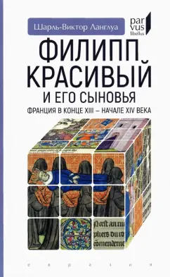 Шарль-Виктор Ланглуа: Филипп Красивый и его сыновья. Франция в конце XIII - начале XIV века