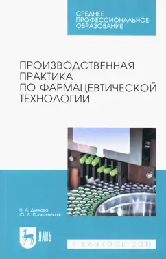 Дьякова, Полковникова: Производственная практика по фармацевтической технологии. Учебное пособие для СПО