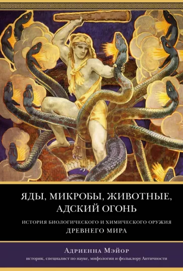 Адриенна Мэйор: Яды, микробы, животные, адский огонь. История биологического и химического оружия Древнего мира