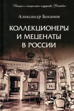 Александр Боханов: Коллекционеры и меценаты в России