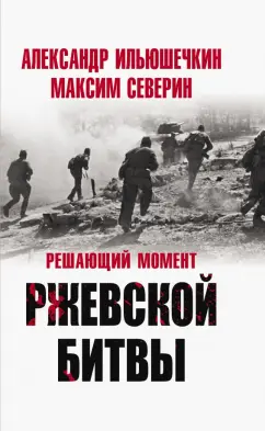 Северин, Ильюшечкин: Решающий момент Ржевской битвы