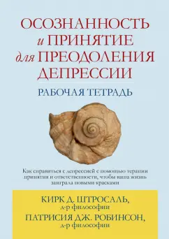 Штросаль, Робинсон: Осознанность и принятие для преодоления депрессии. Рабочая тетрадь