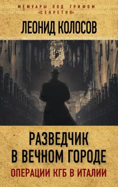 Леонид Колосов: Разведчик в Вечном городе. Операции КГБ в Италии
