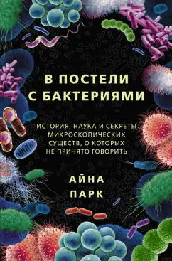 Айна Парк: В постели с бактериями. История, наука и секреты микроскопических существ