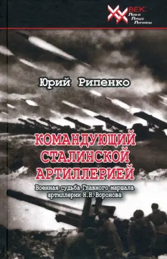 Юрий Рипенко: Командующий сталинской артиллерией. Военная судьба Главного маршала артиллерии Н. Н. Воронова