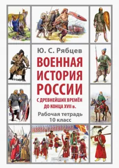 Юрий Рябцев: Военная история России с древнейших времён до конца XVII в. Рабочая тетрадь. 10 класс