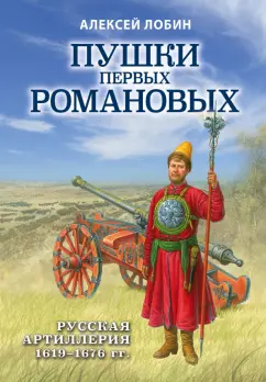 Алексей Лобин: Пушки первых Романовых. Русская артиллерия 1619-1676 гг.