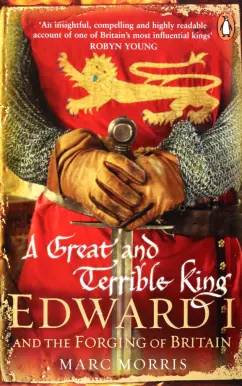 Marc Morris: A Great and Terrible King. Edward I and the Forging of Britain