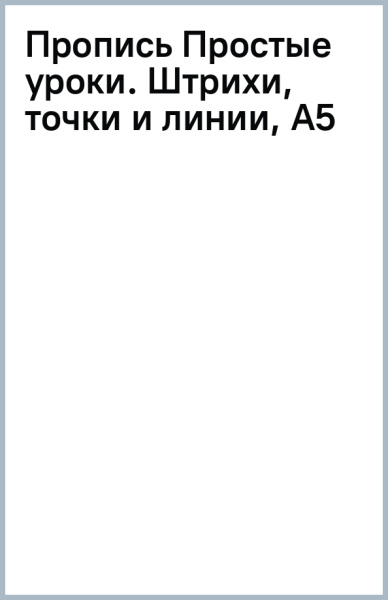 Пропись Простые уроки. Штрихи, точки и линии, А5
