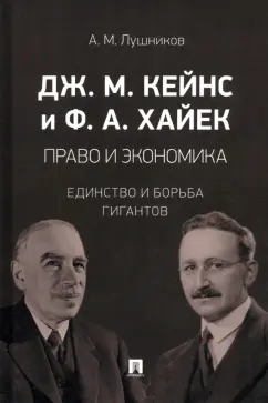 Андрей Лушников: Дж. М. Кейнс и Ф. А. Хайек. Право и экономика. Единство и борьба гигантов. Монография