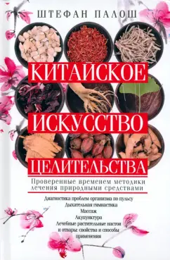 Штефан Палош: Китайское искусство целительства. Проверенные временем методики лечения природными средствами