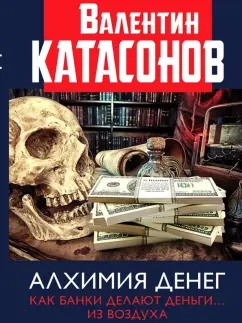 Валентин Катасонов: Алхимия денег. Как банки делают деньги… из воздуха