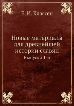 Егор Классен: Новые материалы для древнейшей истории славян. Выпуск 1-3