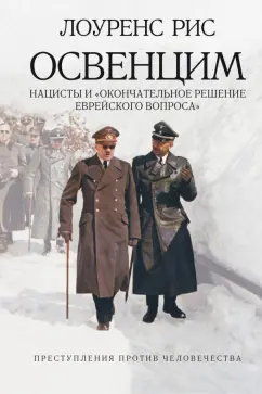 Лоуренс Рис: Освенцим. Нацисты и "окончательное решение еврейского вопроса"