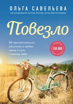 Ольга Савельева: Повезло. 80 терапевтических рассказов о любви, семье и пути к самому себе