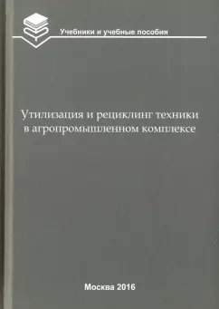 Кравченко, Коломейченко, Гладков: Утилизация и рециклинг техники в агропромышленном комплексе. Учебное пособие для вузов