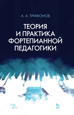 Алексей Трифонов: Теория и практика фортепианной педагогики. Учебное пособие