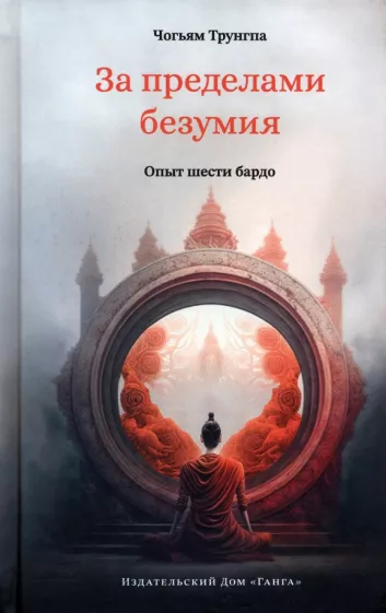 Чогьям Трунгпа: За пределами безумия. Опыт шести бардо