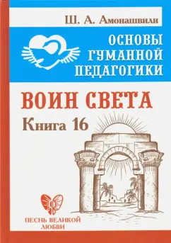 Шалва Амонашвили: Основы гуманной педагогики. Книга 16. Воин Света