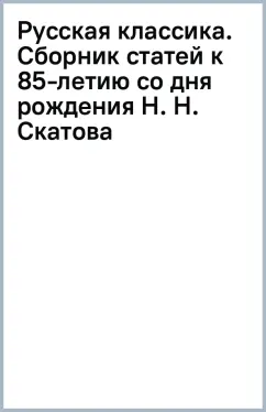 Русская классика. Сборник статей к 85-летию со дня рождения Н. Н. Скатова
