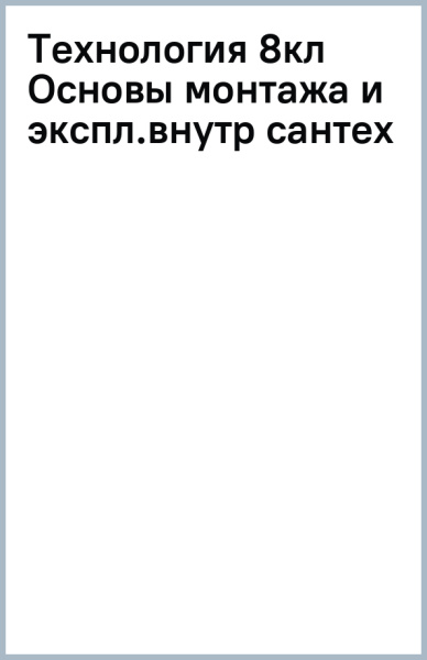 Технология. 8 класс. Основы монтажа и эксплуатация внутренних сантехнических уст. Адаптированные пр.