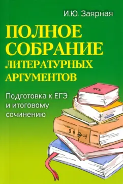 Ирина Заярная: Полное собрание литературных аргументов. Подготовка к ЕГЭ и итоговому сочинению