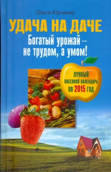 Ольга Юрченко: Удача на даче. Богатый урожай - не трудом, а умом!