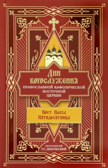 Протоиерей Григорий Сергеевич Дебольский: Дни богослужения Православной Кафолической Восточной Церкви. Пост. Пасха. Пятидесятница. Книга 3