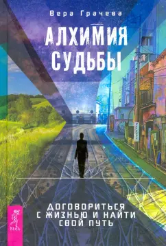 Вера Грачева: Алхимия судьбы. Договориться с жизнью и найти свой путь