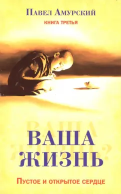 Павел Амурский: Ваша жизнь. Пустое и открытое сердце. Книга 3