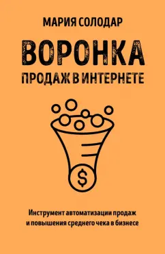 Мария Солодар: Воронка продаж в интернете. Инструмент автоматизации продаж и повышения среднего чека в бизнесе