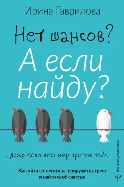 Ирина Гаврилова: Нет шансов? А если найду? Как уйти от негатива, приручить стресс и найти своё счастье
