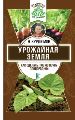 Николай Курдюмов: Урожайная земля. Как сделать любую почву