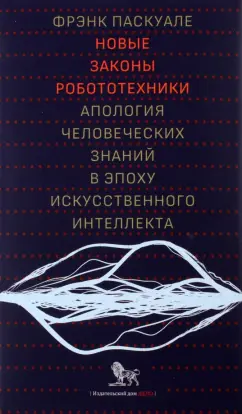 Фрэнк Паскуале: Новые законы робототехники. Апология человеческих знаний в эпоху искусственного интеллекта