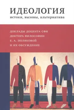 Екатерина Полякова: Идеология. Истоки, вызовы, альтернатива. Доклады доцента СФИ доктора философии Е.А. Поляковой
