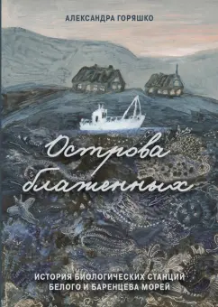 Александра Горяшко: Острова блаженных. История биологических станций Белого и Баренцева морей
