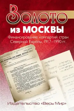 Золото из Москвы. Финансирование компартий стран Северной Европы, 1917-1990 гг