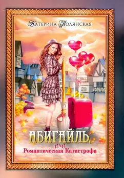 Катерина Полянская: Абигайль, или Романтическая Катастрофа