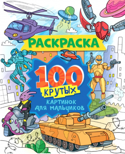Раскраска. 100 крутых картинок для мальчиков