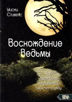 Уиски Стивенс: Восхождение ведьмы. Как поставить колдовство себе на службу