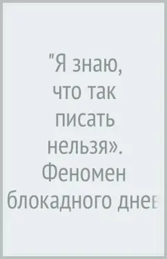 "Я знаю, что так писать нельзя». Феномен блокадного дневника