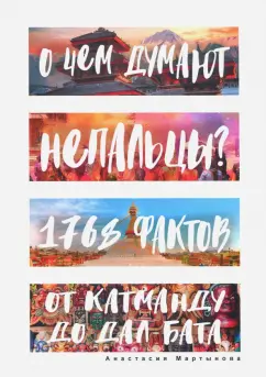 Анастасия Мартынова: О чем думают непальцы? 1768 фактов. От Катманду до дал-бата