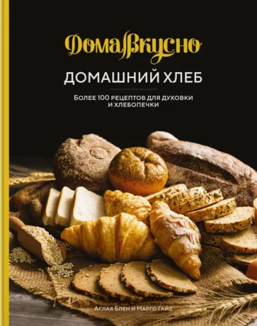 Блен, Гайе: Домашний хлеб. Более 100 рецептов для духовки и хлебопечки