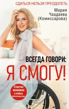 (Комиссарова) Чаадаева: Всегда говори. Я смогу! Счастье возможно в любых обстоятельствах. Сдаться нельзя преодолеть