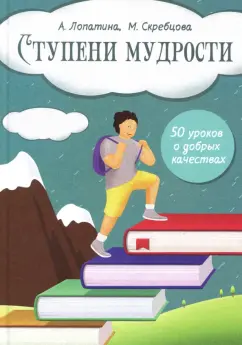 Скребцова, Лопатина: Ступени мудрости. 50 уроков о добрых качествах. Конспекты занятий, сказки, стихи, игры и задания