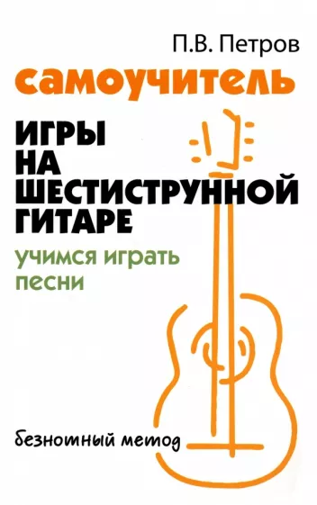 Павел Петров: Самоучитель игры на шестиструнной гитаре. Учимся играть песни
