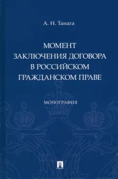 Андрей Танага: Момент заключения договора в российском гражданском праве. Монография
