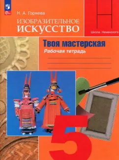 Нина Горяева: Изобразительное искусство. 5 класс. Твоя мастерская. Рабочая тетрадь