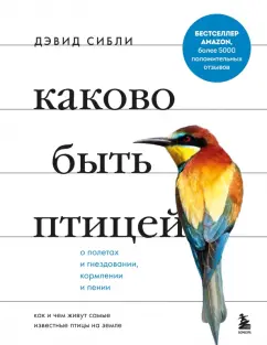 Дэвид Сибли: Каково быть птицей. О полетах и гнездовании, кормлении и пении. Как и чем живут самые известные птиц